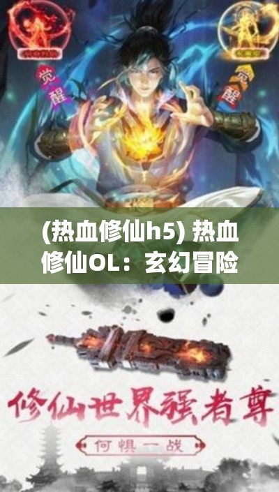 (热血修仙h5) 热血修仙OL：玄幻冒险之旅，开启你的仙界传说 — 探索未知，挑战极限！